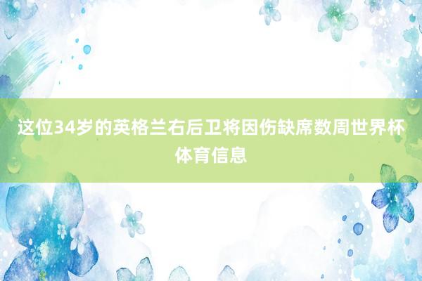 这位34岁的英格兰右后卫将因伤缺席数周世界杯体育信息