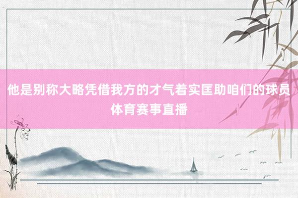 他是别称大略凭借我方的才气着实匡助咱们的球员体育赛事直播