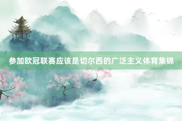 参加欧冠联赛应该是切尔西的广泛主义体育集锦