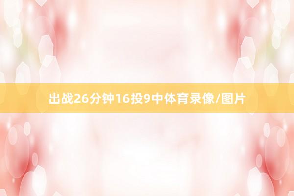 出战26分钟16投9中体育录像/图片