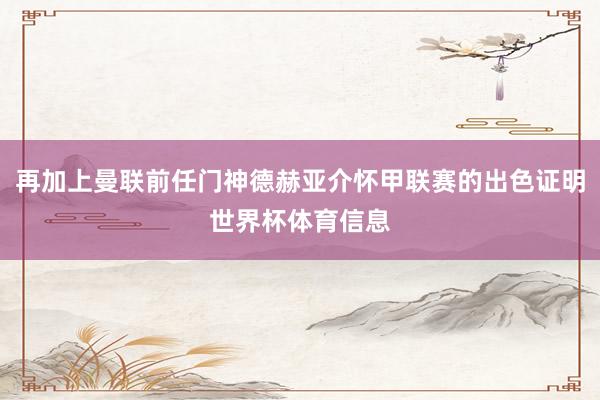 再加上曼联前任门神德赫亚介怀甲联赛的出色证明世界杯体育信息
