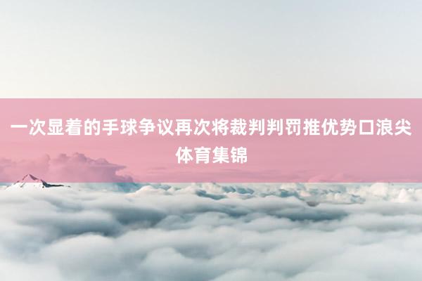 一次显着的手球争议再次将裁判判罚推优势口浪尖体育集锦
