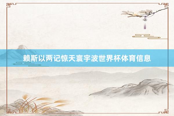 赖斯以两记惊天寰宇波世界杯体育信息