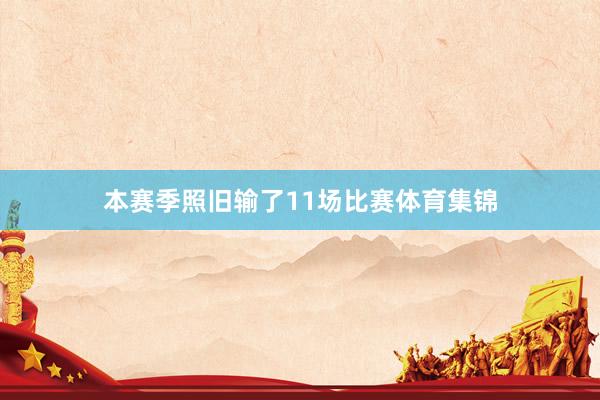 本赛季照旧输了11场比赛体育集锦