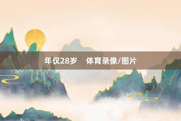 年仅28岁    体育录像/图片