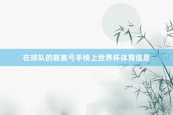 在球队的联赛弓手榜上世界杯体育信息
