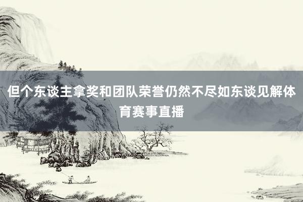 但个东谈主拿奖和团队荣誉仍然不尽如东谈见解体育赛事直播