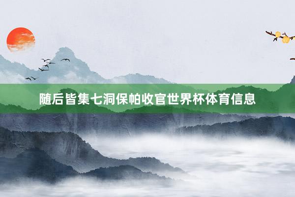 随后皆集七洞保帕收官世界杯体育信息
