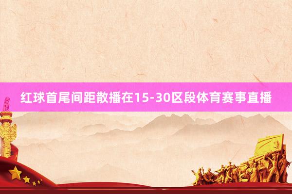 红球首尾间距散播在15-30区段体育赛事直播