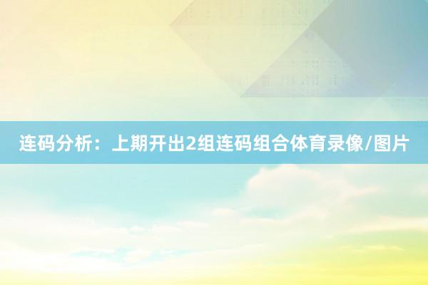 连码分析：上期开出2组连码组合体育录像/图片