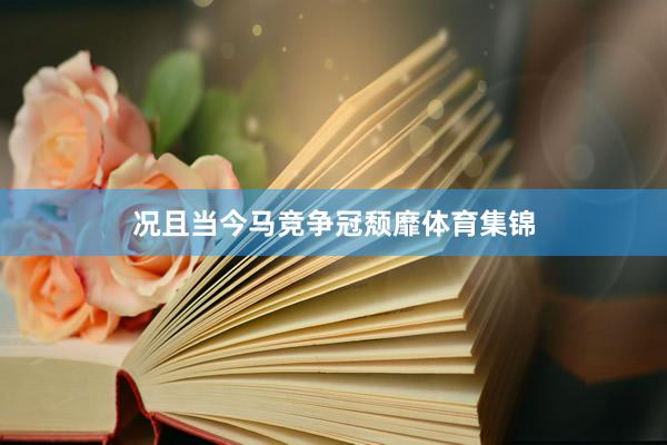 况且当今马竞争冠颓靡体育集锦