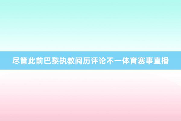 尽管此前巴黎执教阅历评论不一体育赛事直播