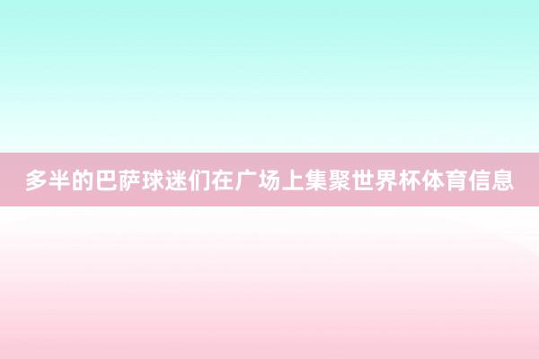多半的巴萨球迷们在广场上集聚世界杯体育信息