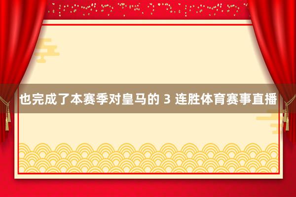 也完成了本赛季对皇马的 3 连胜体育赛事直播