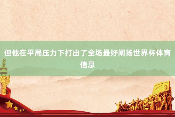 但他在平局压力下打出了全场最好阐扬世界杯体育信息