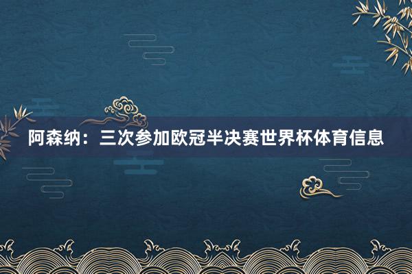 阿森纳：三次参加欧冠半决赛世界杯体育信息