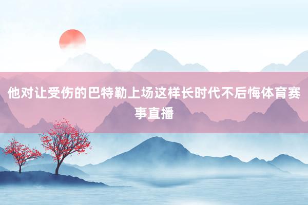他对让受伤的巴特勒上场这样长时代不后悔体育赛事直播
