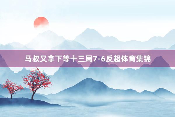 马叔又拿下等十三局7-6反超体育集锦