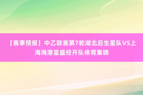 【赛事预报】中乙联赛第7轮湖北后生星队VS上海海港富盛经开队体育集锦