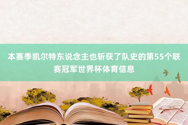 本赛季凯尔特东说念主也斩获了队史的第55个联赛冠军世界杯体育信息