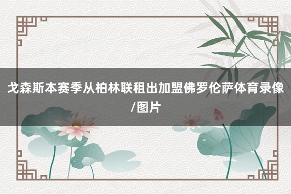 戈森斯本赛季从柏林联租出加盟佛罗伦萨体育录像/图片