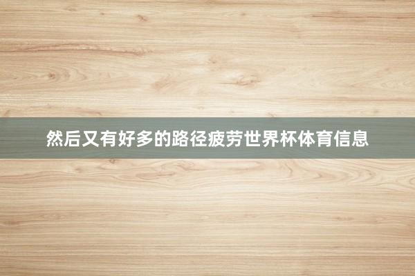 然后又有好多的路径疲劳世界杯体育信息