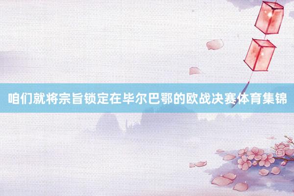 咱们就将宗旨锁定在毕尔巴鄂的欧战决赛体育集锦