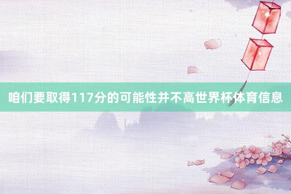 咱们要取得117分的可能性并不高世界杯体育信息