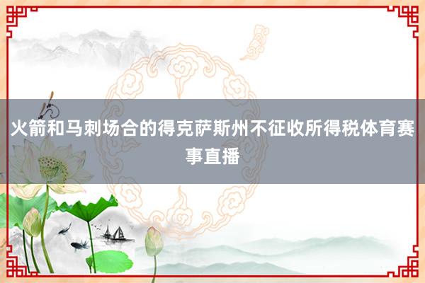 火箭和马刺场合的得克萨斯州不征收所得税体育赛事直播
