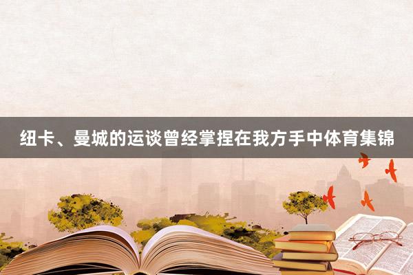 纽卡、曼城的运谈曾经掌捏在我方手中体育集锦