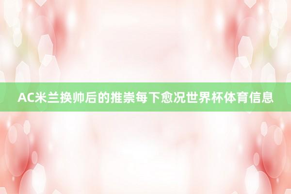 AC米兰换帅后的推崇每下愈况世界杯体育信息