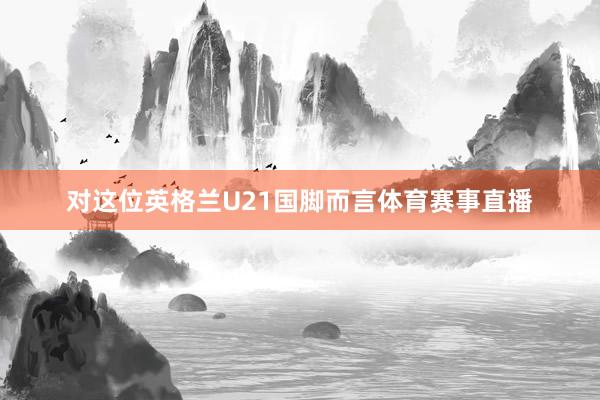 对这位英格兰U21国脚而言体育赛事直播