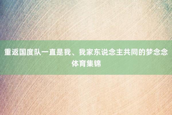 重返国度队一直是我、我家东说念主共同的梦念念体育集锦