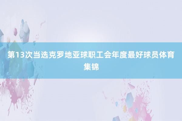 第13次当选克罗地亚球职工会年度最好球员体育集锦