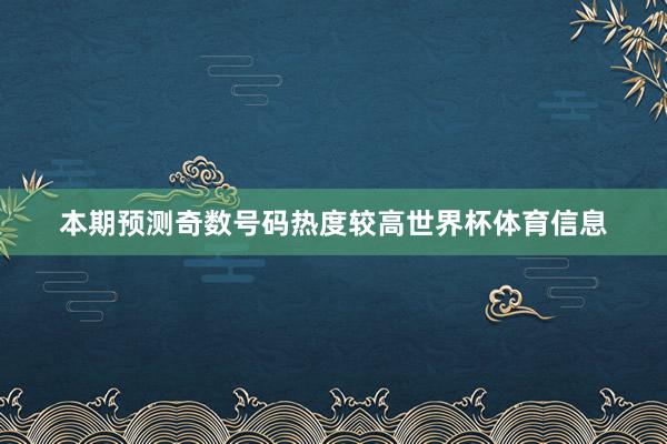 本期预测奇数号码热度较高世界杯体育信息