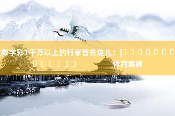 中过数字彩1千万以上的行家皆在这儿！]															                体育集锦