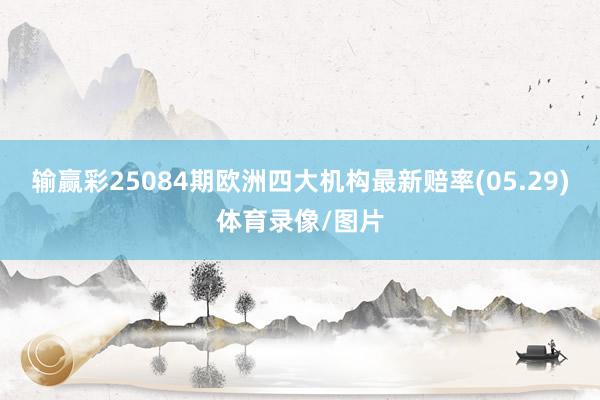 输赢彩25084期欧洲四大机构最新赔率(05.29)体育录像/图片