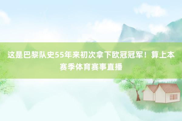 这是巴黎队史55年来初次拿下欧冠冠军！算上本赛季体育赛事直播