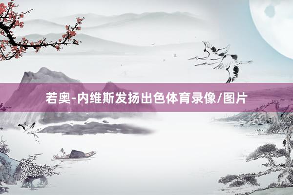 若奥-内维斯发扬出色体育录像/图片
