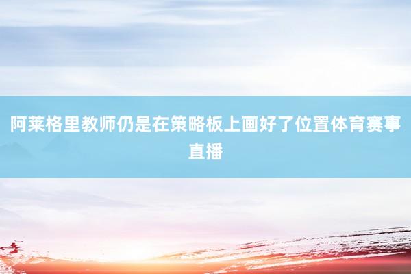 阿莱格里教师仍是在策略板上画好了位置体育赛事直播