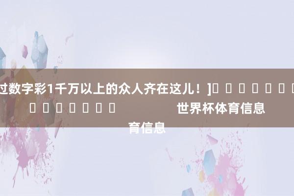 中过数字彩1千万以上的众人齐在这儿！]															                世界杯体育信息