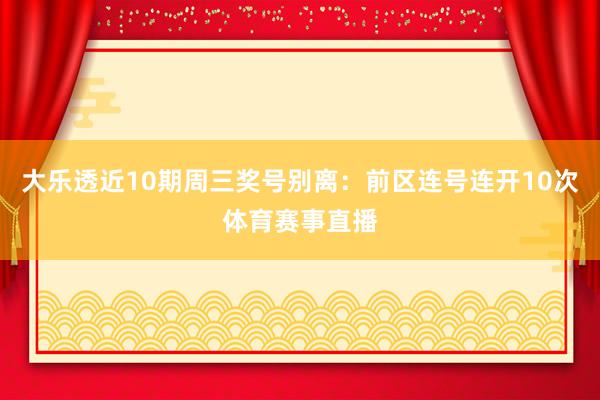 大乐透近10期周三奖号别离：前区连号连开10次体育赛事直播