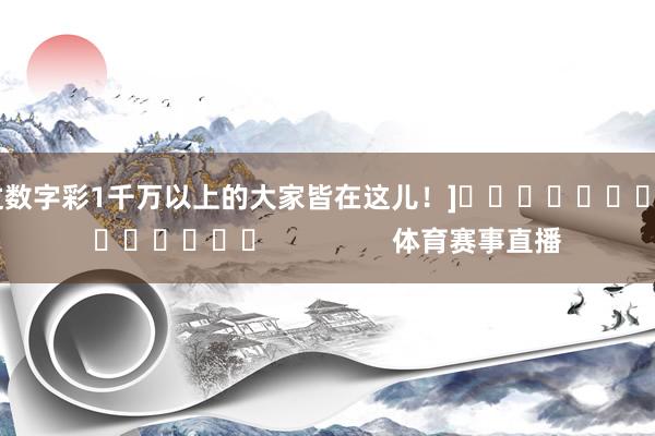 中过数字彩1千万以上的大家皆在这儿！]															                体育赛事直播