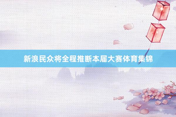 新浪民众将全程推断本届大赛体育集锦