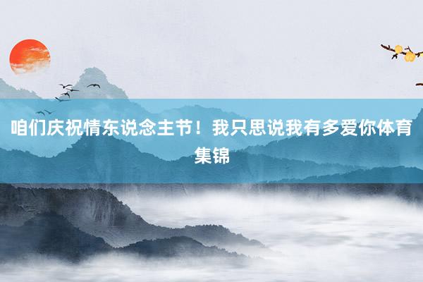 咱们庆祝情东说念主节！我只思说我有多爱你体育集锦