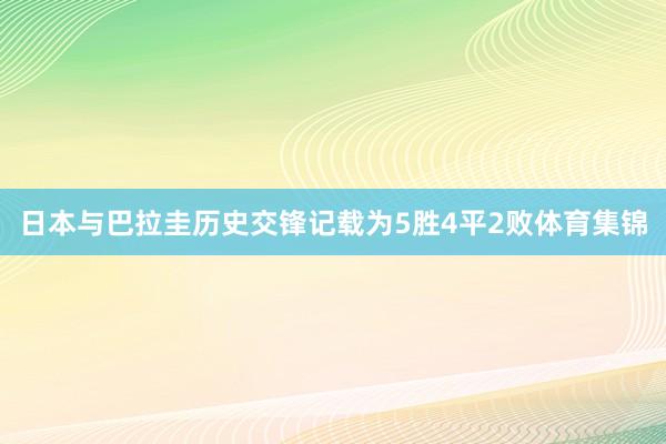 日本与巴拉圭历史交锋记载为5胜4平2败体育集锦