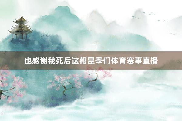 也感谢我死后这帮昆季们体育赛事直播