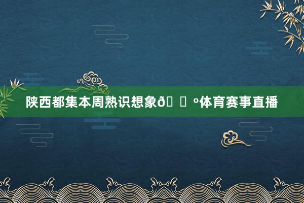 陕西都集本周熟识想象🐺体育赛事直播