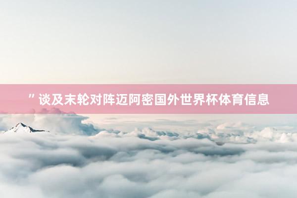 ”谈及末轮对阵迈阿密国外世界杯体育信息
