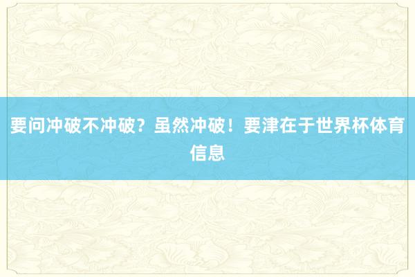 要问冲破不冲破?虽然冲破!要津在于世界杯体育信息